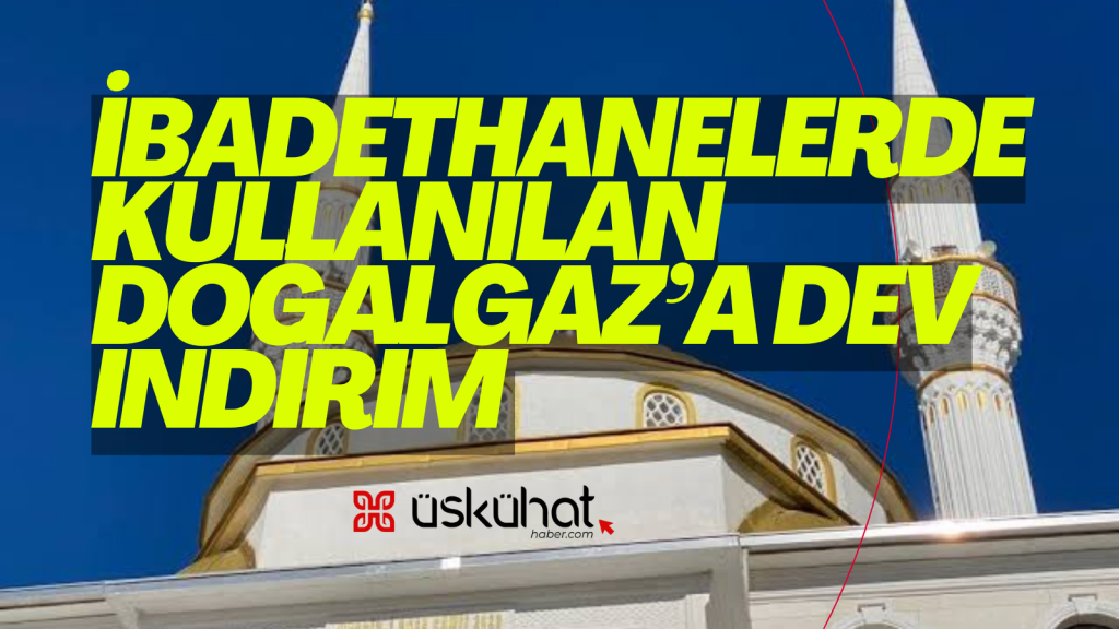 İbadethanelerde kullanılan Doğalgaz’a Dev İndirim  