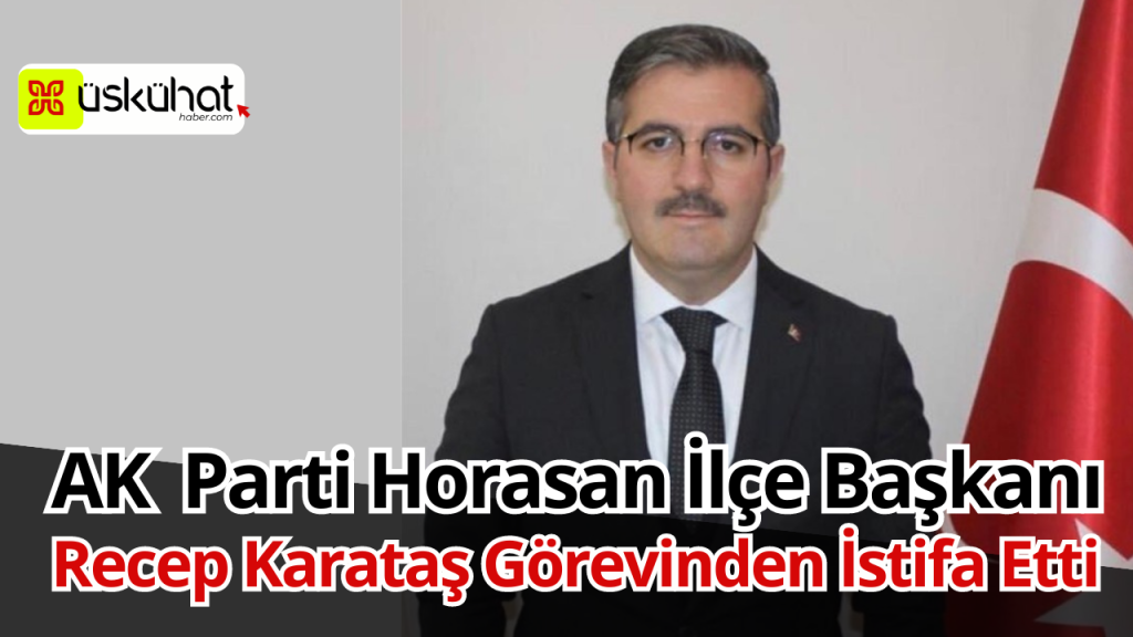 AK Parti Horasan İlçe Başkanı Görevinden İstifa Etti 