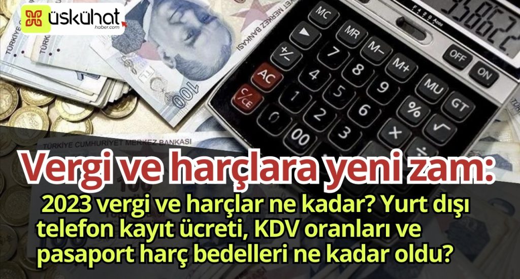 Vergi ve harçlara yeni zam: 2023 vergi ve harçlar ne kadar? Yurt dışı telefon kayıt ücreti, KDV oranları ve pasaport harç bedelleri ne kadar oldu? 